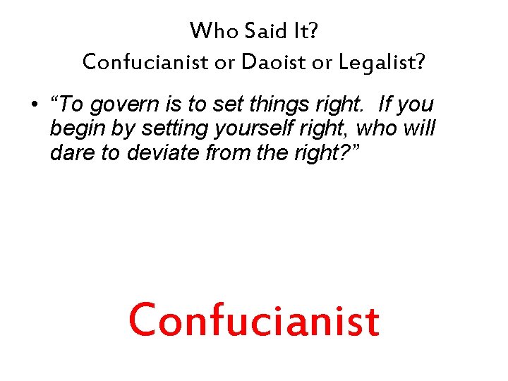 Who Said It? Confucianist or Daoist or Legalist? • “To govern is to set