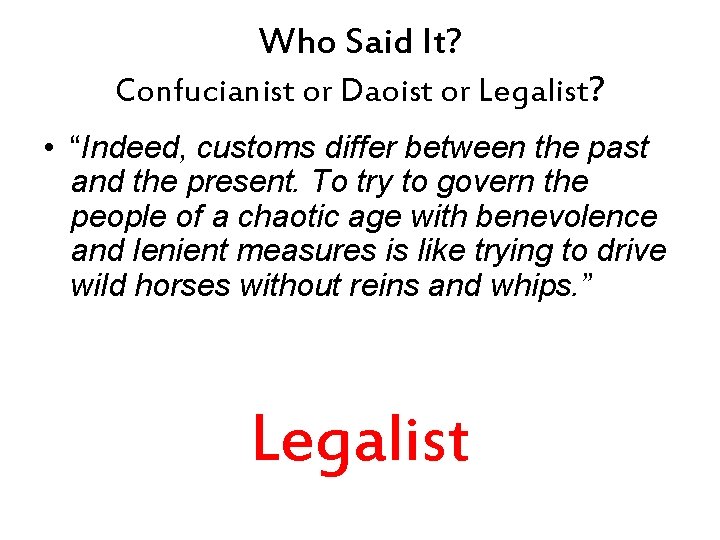 Who Said It? Confucianist or Daoist or Legalist? • “Indeed, customs differ between the