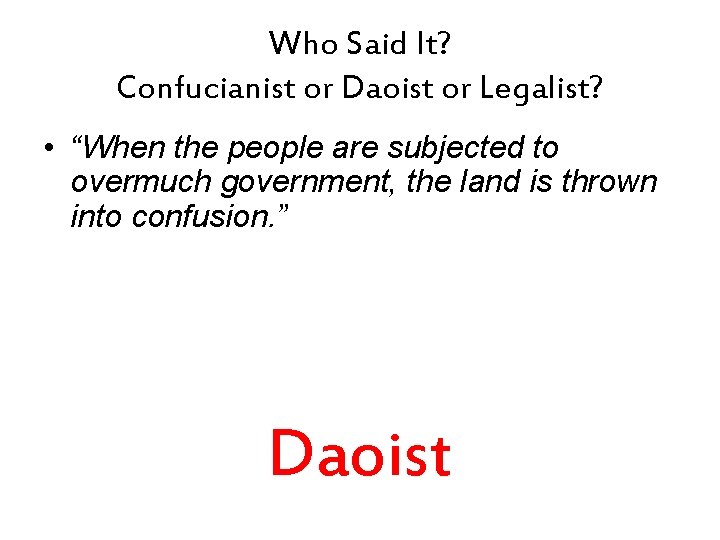 Who Said It? Confucianist or Daoist or Legalist? • “When the people are subjected