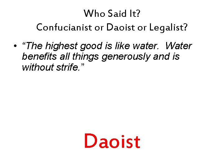 Who Said It? Confucianist or Daoist or Legalist? • “The highest good is like