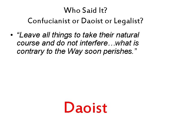 Who Said It? Confucianist or Daoist or Legalist? • “Leave all things to take