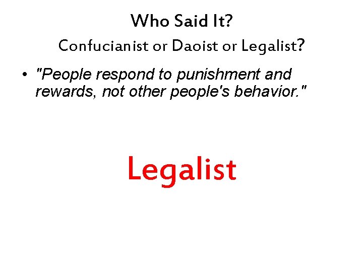 Who Said It? Confucianist or Daoist or Legalist? • "People respond to punishment and