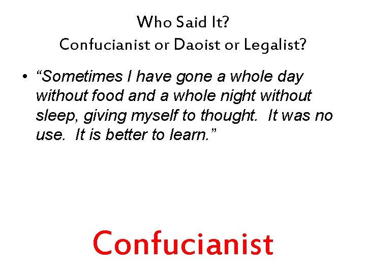 Who Said It? Confucianist or Daoist or Legalist? • “Sometimes I have gone a