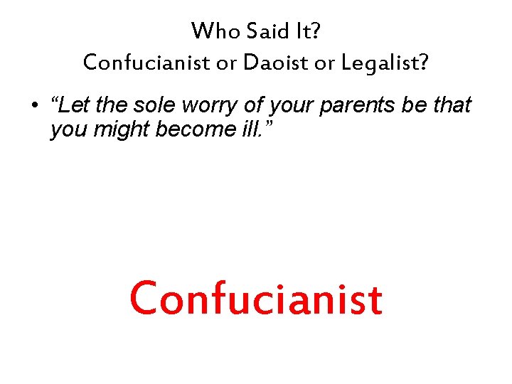 Who Said It? Confucianist or Daoist or Legalist? • “Let the sole worry of