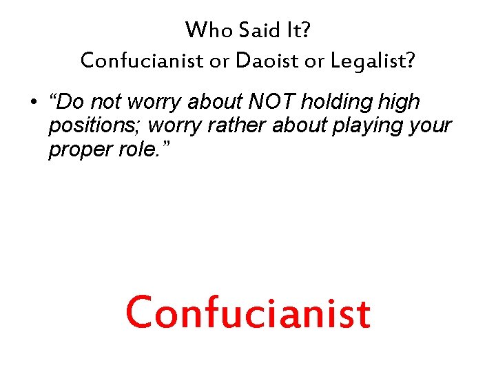 Who Said It? Confucianist or Daoist or Legalist? • “Do not worry about NOT