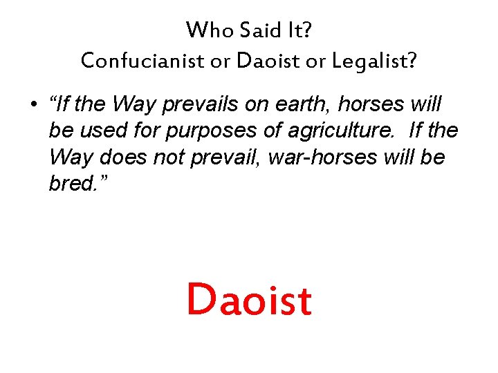 Who Said It? Confucianist or Daoist or Legalist? • “If the Way prevails on