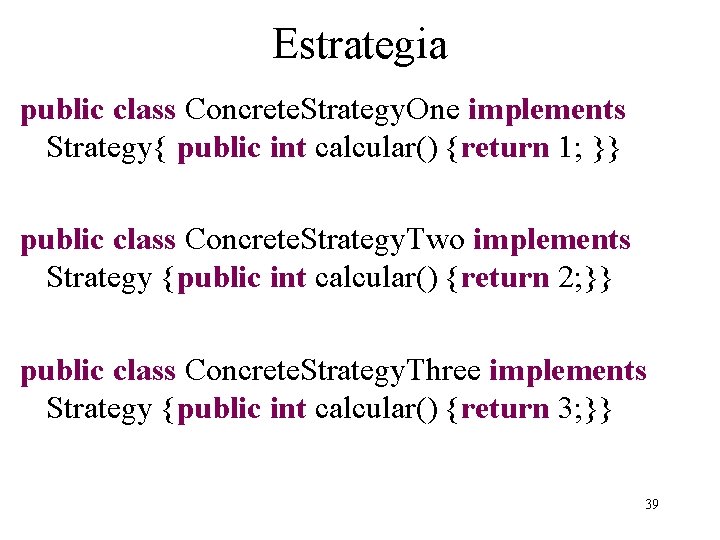 Estrategia public class Concrete. Strategy. One implements Strategy{ public int calcular() {return 1; }}