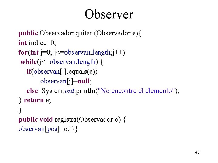 Observer public Observador quitar (Observador e){ int indice=0; for(int j=0; j<=observan. length; j++) while(j<=observan.