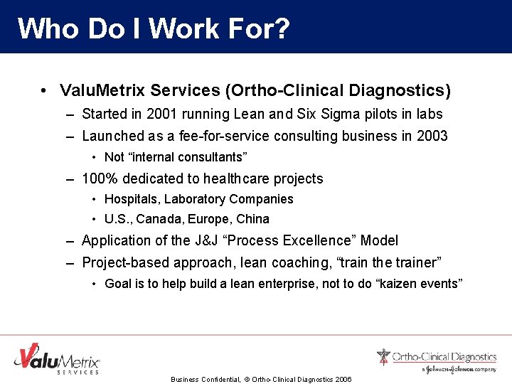 Who Do I Work For? • Valu. Metrix Services (Ortho-Clinical Diagnostics) – Started in