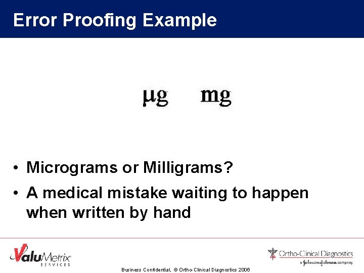 Error Proofing Example • Micrograms or Milligrams? • A medical mistake waiting to happen