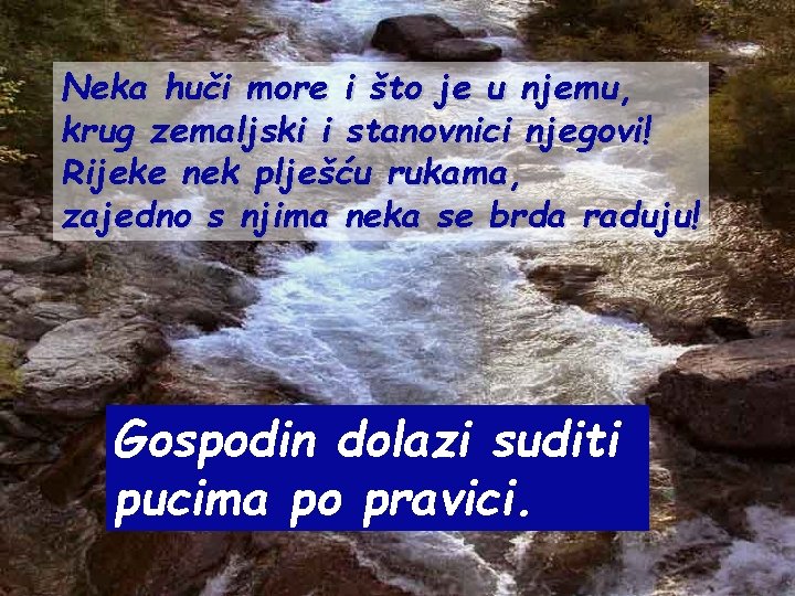 Neka huči more i što je u njemu, krug zemaljski i stanovnici njegovi! Rijeke