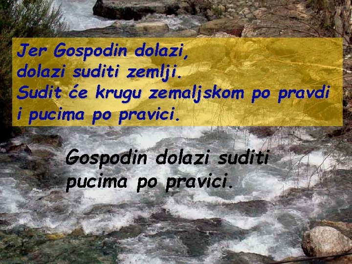 Jer Gospodin dolazi, dolazi suditi zemlji. Sudit će krugu zemaljskom po pravdi i pucima