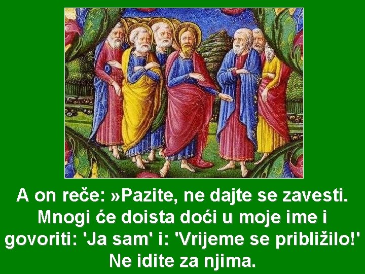 A on reče: » Pazite, ne dajte se zavesti. Mnogi će doista doći u