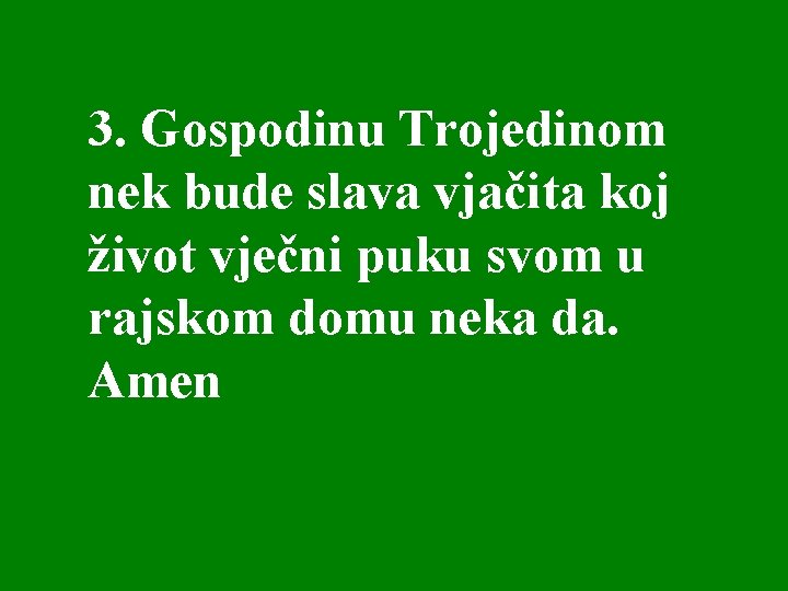  3. Gospodinu Trojedinom nek bude slava vjačita koj život vječni puku svom u