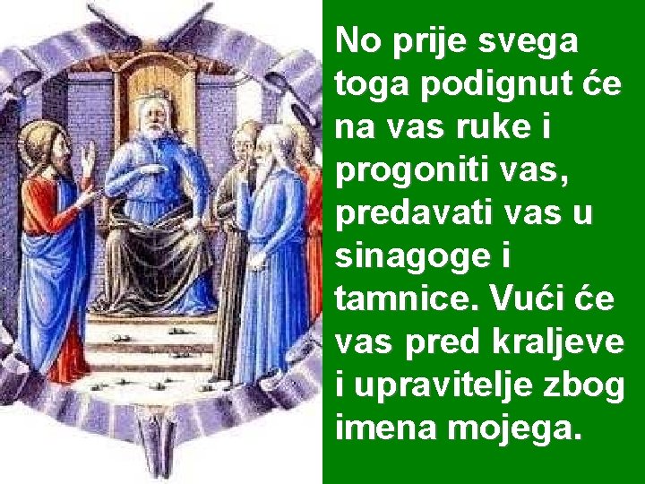 No prije svega toga podignut će na vas ruke i progoniti vas, predavati vas