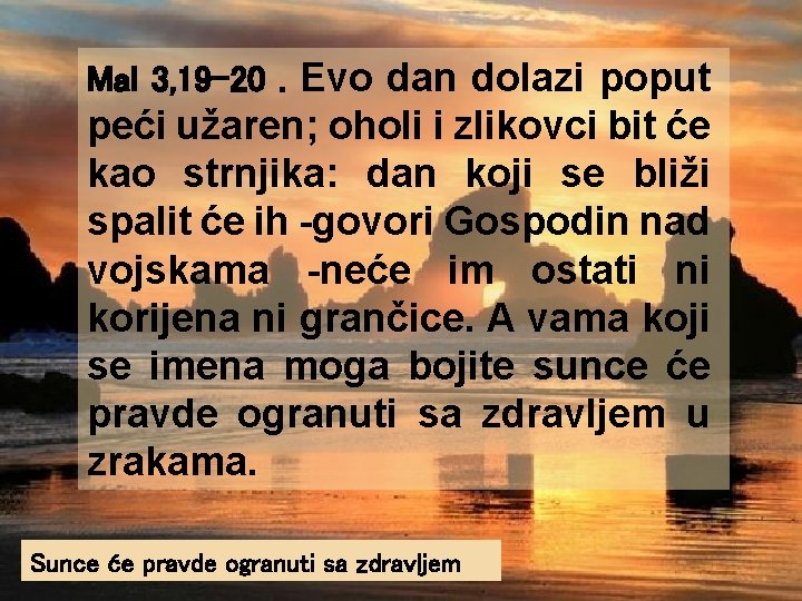Mal 3, 19 -20. Evo dan dolazi poput peći užaren; oholi i zlikovci bit