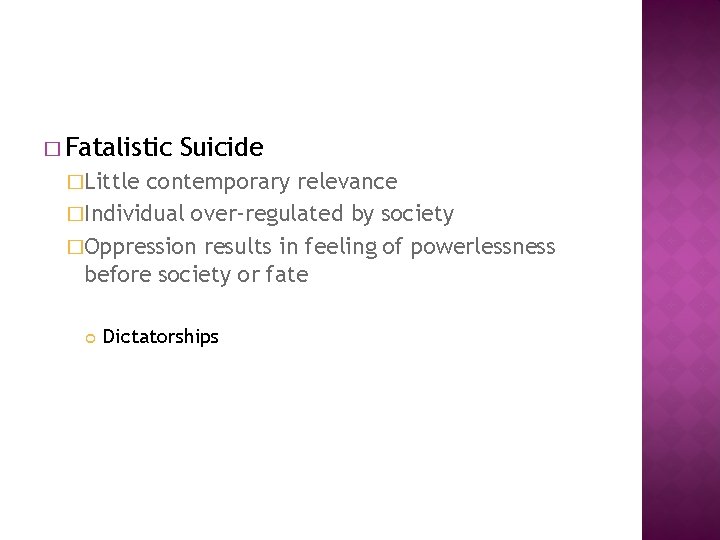 � Fatalistic Suicide �Little contemporary relevance �Individual over-regulated by society �Oppression results in feeling