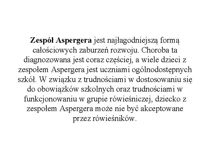 Zespół Aspergera jest najłagodniejszą formą całościowych zaburzeń rozwoju. Choroba ta diagnozowana jest coraz częściej,