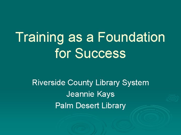 Training as a Foundation for Success Riverside County Library System Jeannie Kays Palm Desert