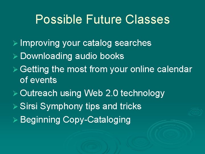 Possible Future Classes Ø Improving your catalog searches Ø Downloading audio books Ø Getting