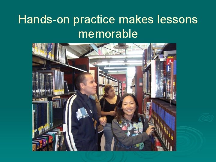 Hands-on practice makes lessons memorable 
