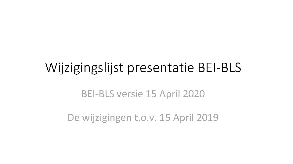 Wijzigingslijst presentatie BEI-BLS versie 15 April 2020 De wijzigingen t. o. v. 15 April
