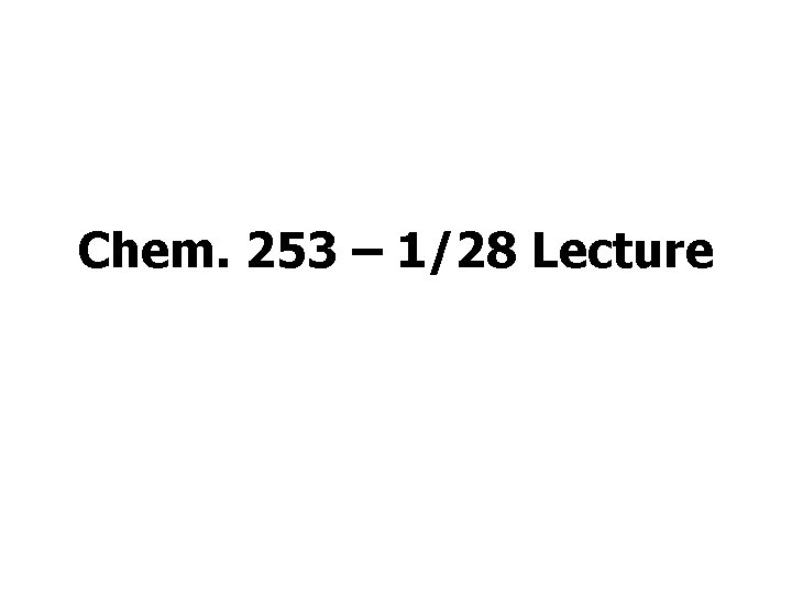 Chem. 253 – 1/28 Lecture 