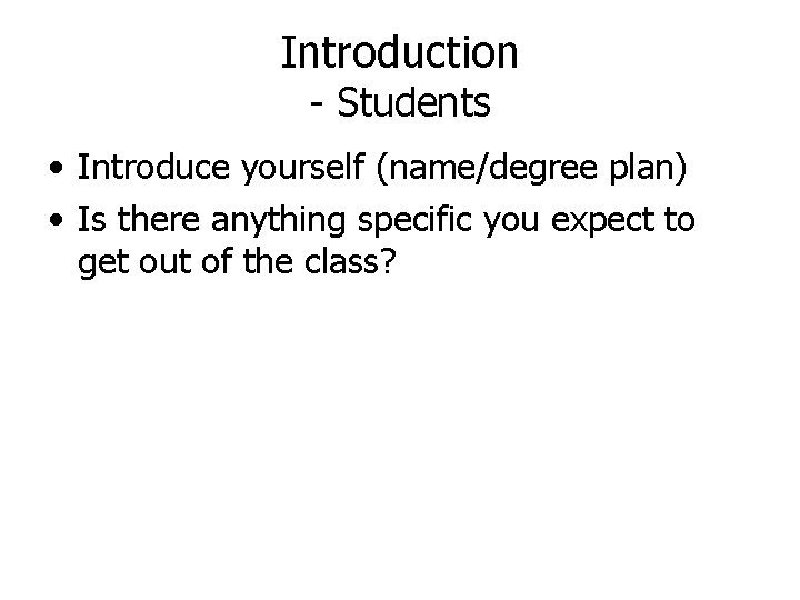 Introduction - Students • Introduce yourself (name/degree plan) • Is there anything specific you