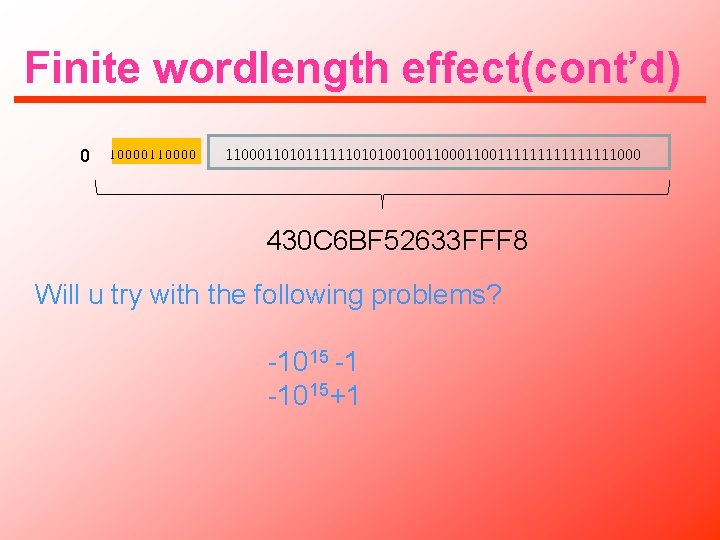 Finite wordlength effect(cont’d) 0 10000110000 1100011010111111010100100110011111111000 430 C 6 BF 52633 FFF 8 Will