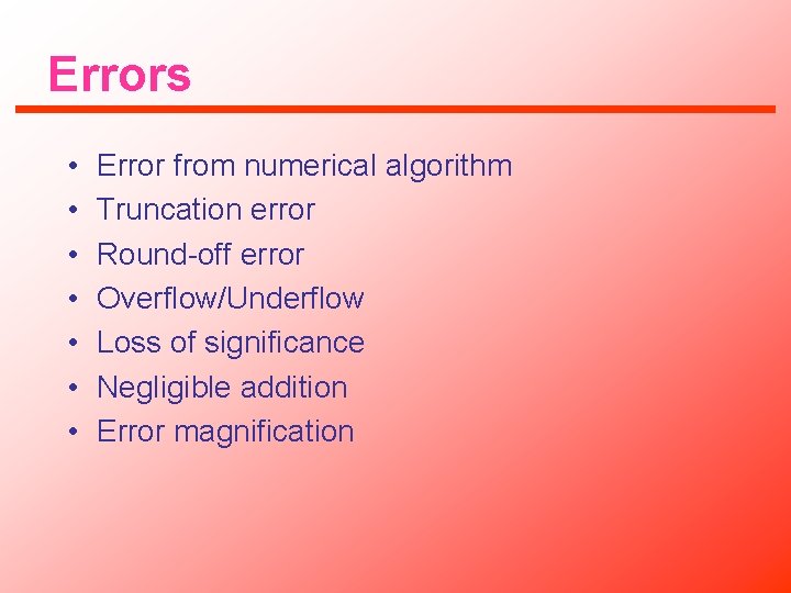 Errors • • Error from numerical algorithm Truncation error Round-off error Overflow/Underflow Loss of