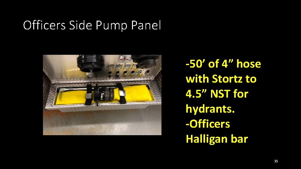 Officers Side Pump Panel -50’ of 4” hose with Stortz to 4. 5” NST Officers Side Pump Panel -50’ of 4” hose with Stortz to 4. 5” NST
