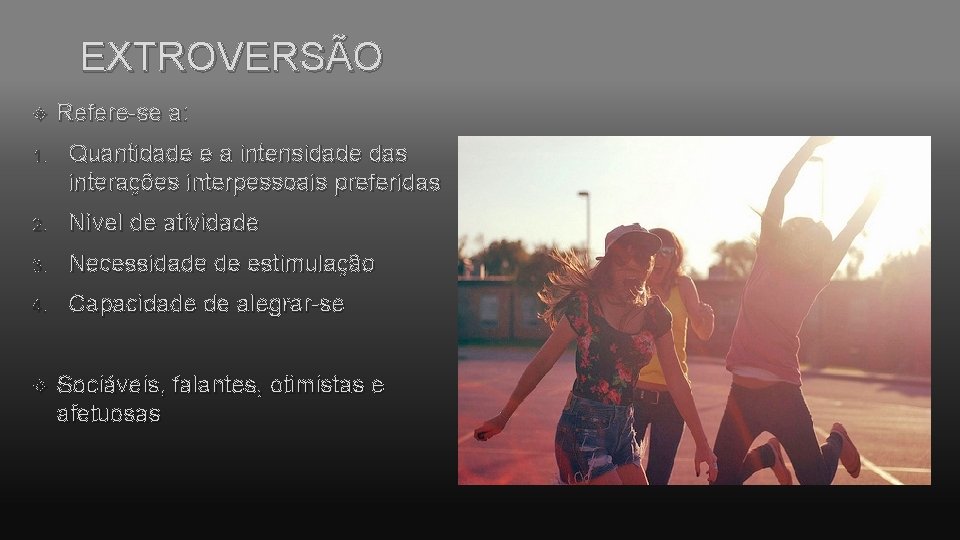 EXTROVERSÃO Refere-se a: 1. Quantidade e a intensidade das interações interpessoais preferidas 2. Nível