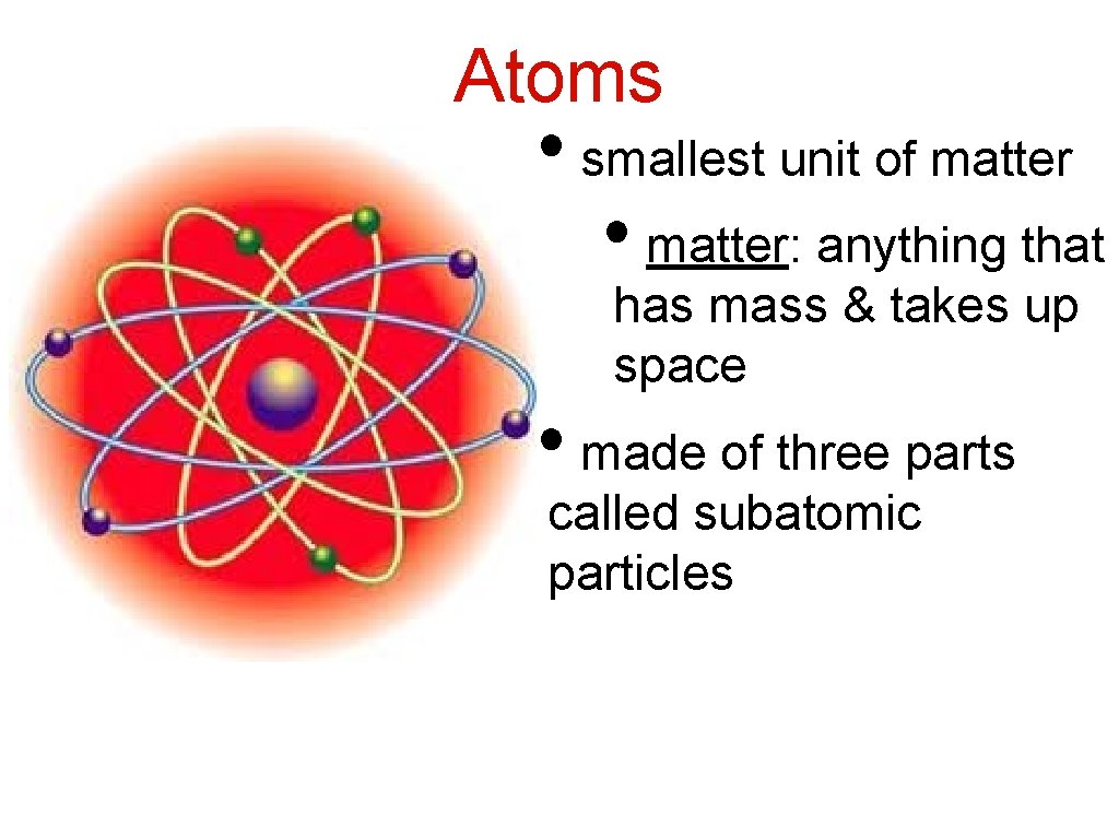 Atoms • smallest unit of matter • matter: anything that has mass & takes