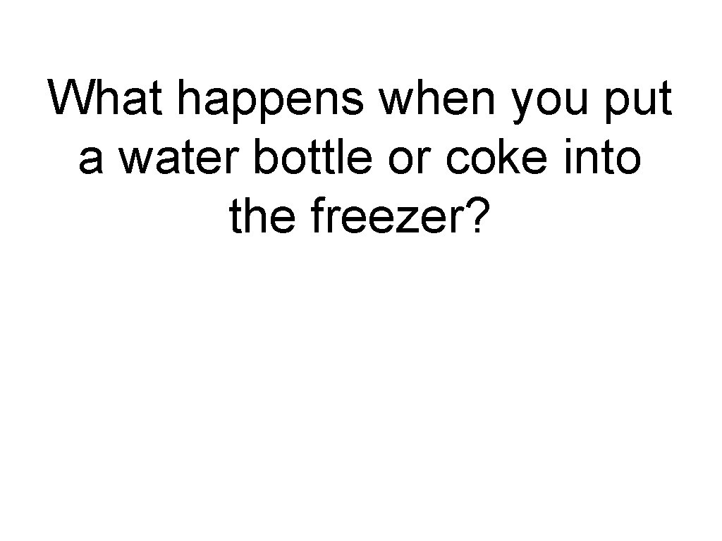 What happens when you put a water bottle or coke into the freezer? 