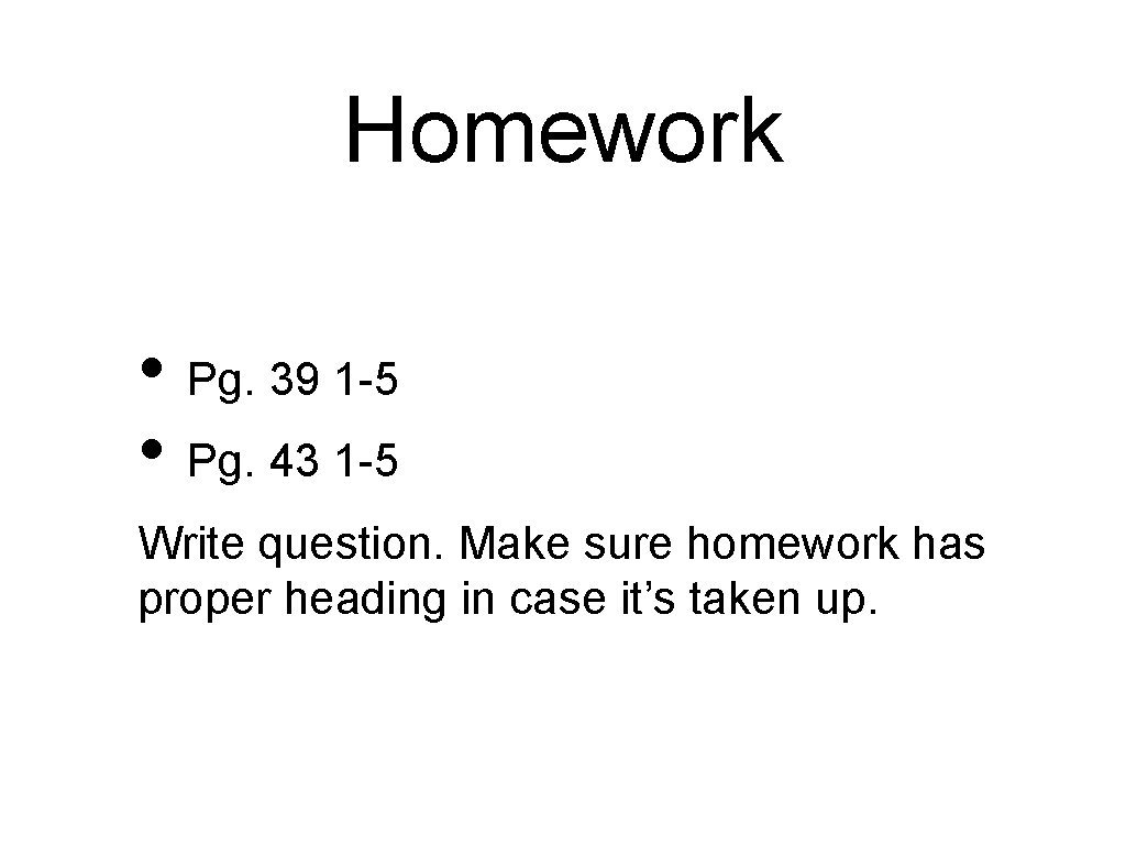 Homework • Pg. 39 1 -5 • Pg. 43 1 -5 Write question. Make