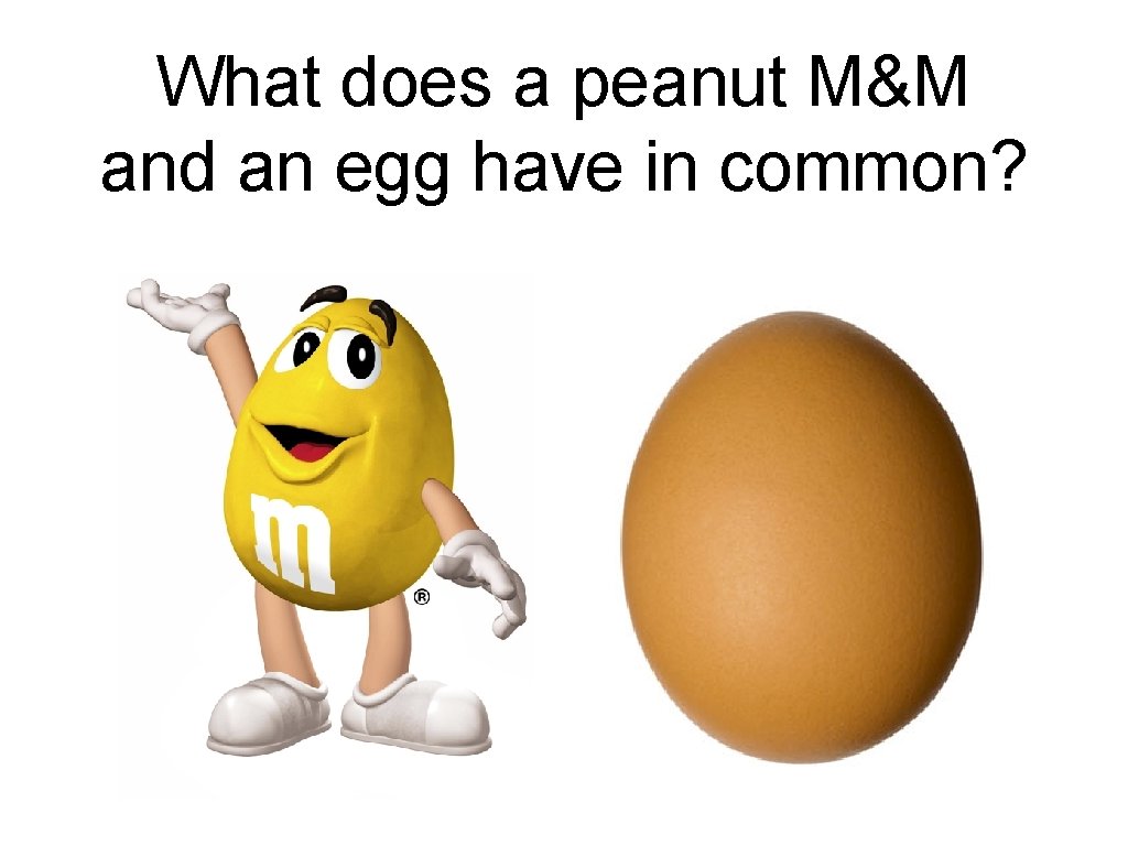 What does a peanut M&M and an egg have in common? 