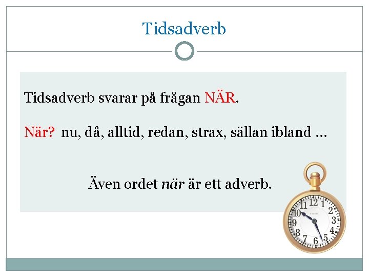 Tidsadverb svarar på frågan NÄR. När? nu, då, alltid, redan, strax, sällan ibland …