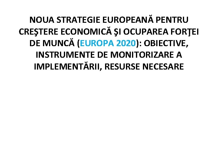 NOUA STRATEGIE EUROPEANĂ PENTRU CREŞTERE ECONOMICĂ ŞI OCUPAREA FORŢEI DE MUNCĂ (EUROPA 2020): OBIECTIVE,