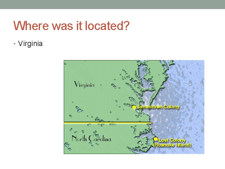 Where was it located? • Virginia 