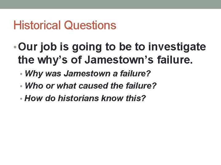 Historical Questions • Our job is going to be to investigate the why’s of