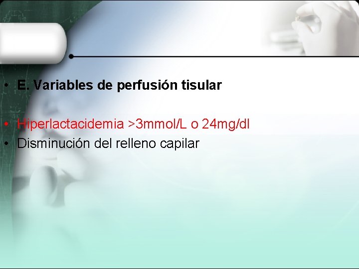  • E. Variables de perfusión tisular • Hiperlactacidemia >3 mmol/L o 24 mg/dl