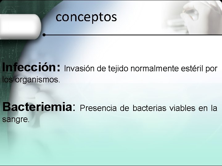 conceptos Infección: Invasión de tejido normalmente estéril por los organismos. Bacteriemia: sangre. Presencia de conceptos Infección: Invasión de tejido normalmente estéril por los organismos. Bacteriemia: sangre. Presencia de