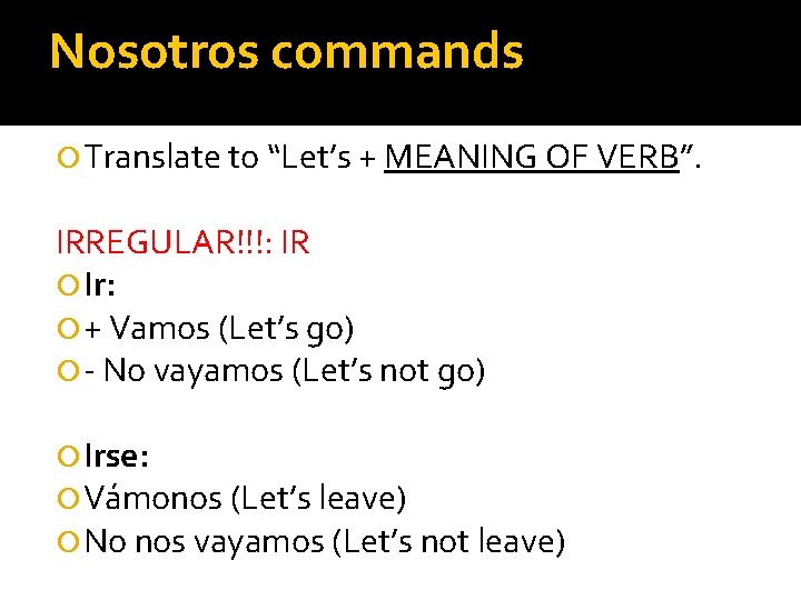 Nosotros commands Translate to “Let’s + MEANING OF VERB”. IRREGULAR!!!: IR Ir: + Vamos