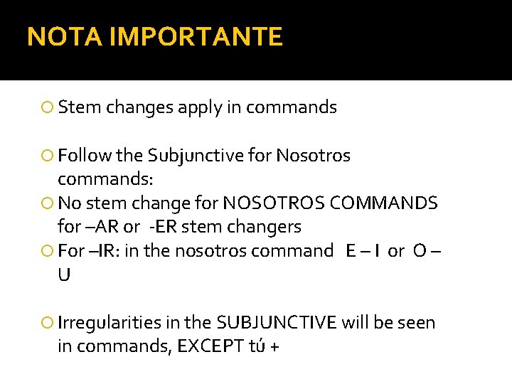 NOTA IMPORTANTE Stem changes apply in commands Follow the Subjunctive for Nosotros commands: No