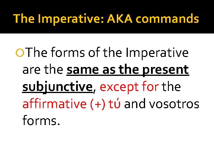 The Imperative: AKA commands The forms of the Imperative are the same as the