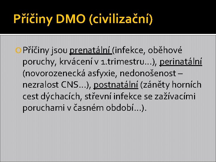 Příčiny DMO (civilizační) Příčiny jsou prenatální (infekce, oběhové poruchy, krvácení v 1. trimestru…), perinatální