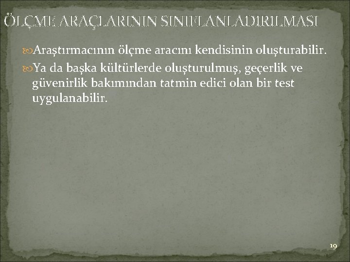 ÖLÇME ARAÇLARININ SINIFLANLADIRILMASI Araştırmacının ölçme aracını kendisinin oluşturabilir. Ya da başka kültürlerde oluşturulmuş, geçerlik