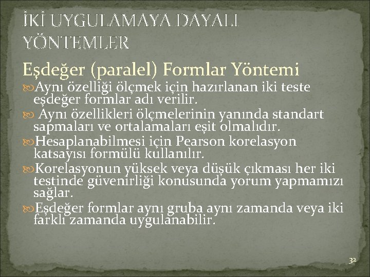 İKİ UYGULAMAYA DAYALI YÖNTEMLER Eşdeğer (paralel) Formlar Yöntemi Aynı özelliği ölçmek için hazırlanan iki