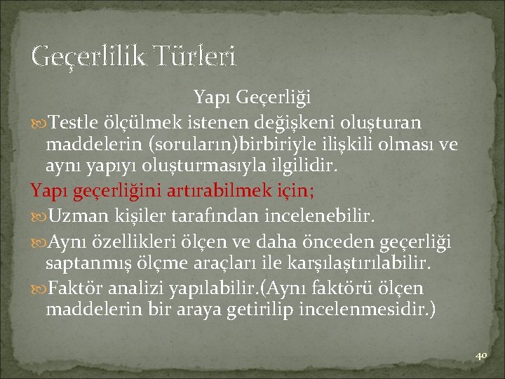 Geçerlilik Türleri Yapı Geçerliği Testle ölçülmek istenen değişkeni oluşturan maddelerin (soruların)birbiriyle ilişkili olması ve