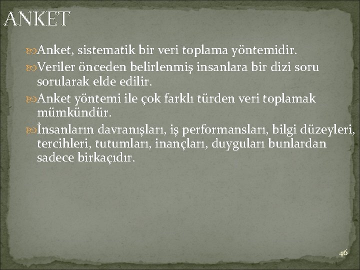 ANKET Anket, sistematik bir veri toplama yöntemidir. Veriler önceden belirlenmiş insanlara bir dizi sorularak